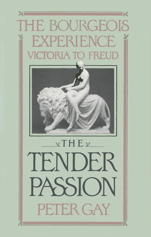 The Bourgeois Experience: Victoria to Freud Volume 2: The Tender Passion by Peter Gay