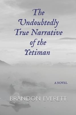 The Undoubtedly True Narrative of the Yetiman by Brandon Everett