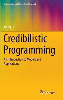 Credibilistic Programming: An Introduction to Models and Applications by Xiang Li