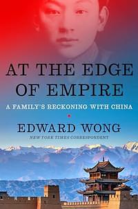 At the Edge of Empire: A Family's Reckoning with China by Edward Wong