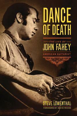 Dance of Death: The Life of John Fahey, American Guitarist by Steve Lowenthal, David Fricke