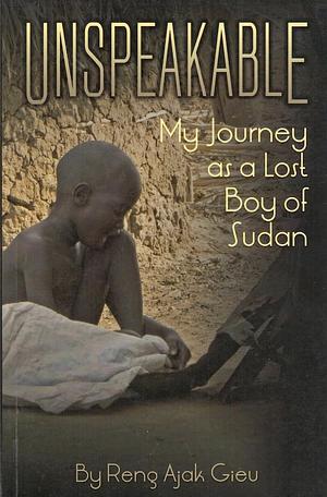 Unspeakable: My Journey as a Lost Boy of Sudan by Reng Ajak Gieu
