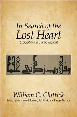 In Search of the Lost Heart: Explorations in Islamic Thought by William C. Chittick, Atif Khalil, Kazuyo Murata, Mohammed Rustom