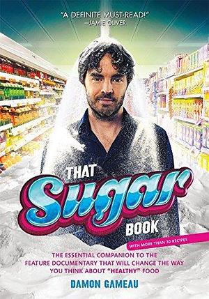 That Sugar Book: The Essential Companion to the Feature Documentary That Will Change the Way You Think About Healthy Food by Damon Gameau by Damon Gameau, Damon Gameau