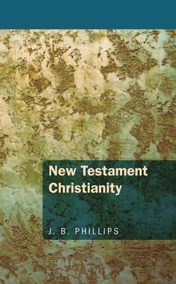 New Testament Christianity by J. B. Phillips