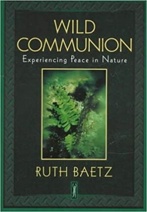 Wild Communion: Experiencing Peace in Nature by Ruth Baetz