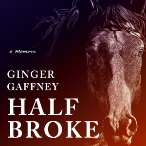 Half Broke: A Memoir by Ginger Gaffney
