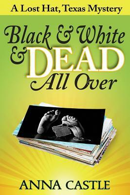 Black & White & Dead All Over: A Lost Hat, Texas Mystery by Anna Castle