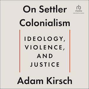 On Settler Colonialism: Ideology, Violence, and Justice by Adam Kirsch