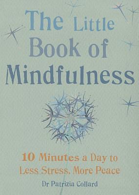 Little Book of Mindfulness: 10 Minutes a Day to Less Stress, More Peace by Patricia Collard