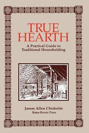 True Hearth: A Practical Guide to Traditional Householding by James Allen Chisholm