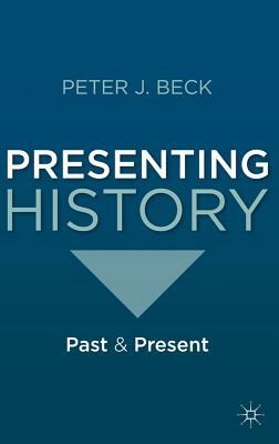 Presenting History: Past and Present by Peter Beck