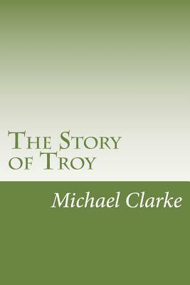 The Story of Troy by Michael Clarke