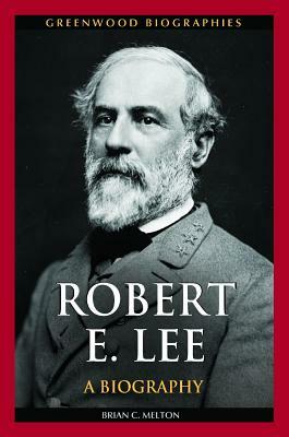 Robert E. Lee: A Biography by Brian C. Melton