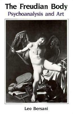 The Freudian Body: Psychoanalysis and Art by Leo Bersani
