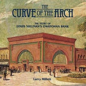 The Curve of the Arch: The Story of Louis Sullivan's Owatonna Bank by Larry Millett