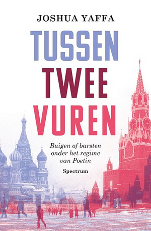 Tussen twee vuren; Buigen of barsten onder het regime van Poetin by Joshua Yaffa, Joshua Yaffa