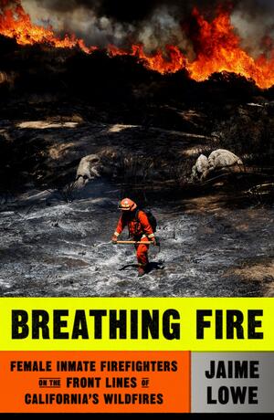 Breathing Fire: Female Inmate Firefighters on the Front Lines of California's Wildfires by Jaime Lowe