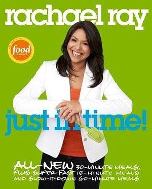 Rachael Ray: Just in Time: All-New 30-Minutes Meals, plus Super-Fast 15-Minute Meals and Slow It Down 60-Minute Meals: A Cookbook by Rachael Ray, Rachael Ray