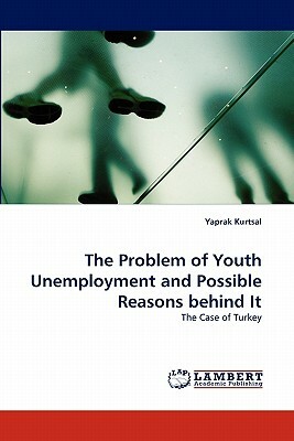 The Problem of Youth Unemployment and Possible Reasons Behind It by Yaprak Kurtsal