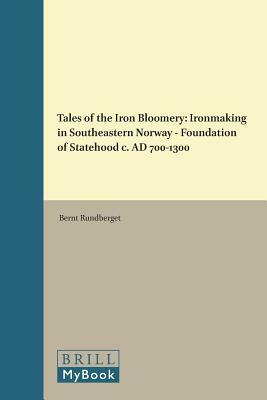 Tales of the Iron Bloomery: Ironmaking in Southeastern Norway - Foundation of Statehood C. Ad 700-1300 by Bernt Rundberget