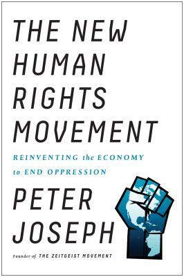 The New Human Rights Movement: Reinventing the Economy to End Oppression by Peter Joseph