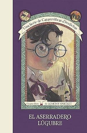 Una serie de catastróficas desdichas 4. El aserradero lúgubre by Lemony Snicket