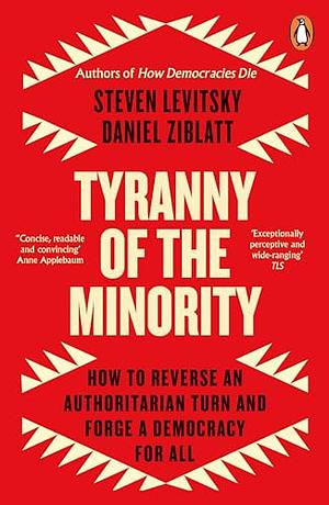 Tyranny of the Minority: How to Reverse an Authoritarian Turn, and Forge a Democracy for All by Daniel Ziblatt, Steven Levitsky, Steven Levitsky