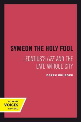 Symeon the Holy Fool, Volume 25: Leontius's Life and the Late Antique City by Derek Krueger