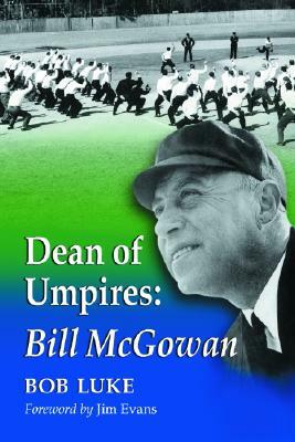 Dean of Umpires: A Biography of Bill McGowan, 1896-1954 by Bob Luke