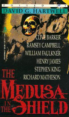 The Medusa in the Shield by Joanna Russ, Robert Smythe Hichens, Michael Bishop, Charlotte Perkins Gilman, Theodore Sturgeon, David G. Hartwell, Robert Aickman, Ramsey Campbell, Henry James, Richard Matheson, D. H. Lawrence, Tanith Lee, Edgar Allan Poe, Stephen King, H.P. Lovecraft, Dennis Etchison, Flannery O'Connor, Clive Barker, William Faulkner, J. Sheridan Le Fanu, Thomas M. Disch