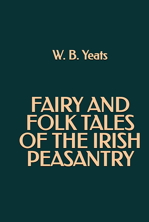 Fairy and Folk Tales of the Irish Peasantry by W.B. Yeats