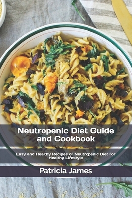 Neutropenic Diet Guide and Cookbook: Easy and Healthy Recipes of Neutropenic Diet for Healthy Lifestyle by Patricia James