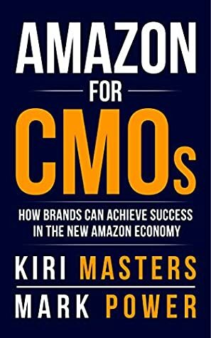 Amazon For CMOs: How Brands Can Achieve Success In The New Amazon Economy by Mark Power, Kiri Masters