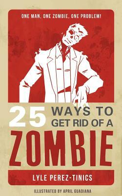 25 Ways to get Rid of a Zombie by Lyle Perez-Tinics