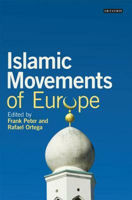 Islamic Movements of Europe: Public Religion and Islamophobia in the Modern World by Rafael Ortega, Frank Peter