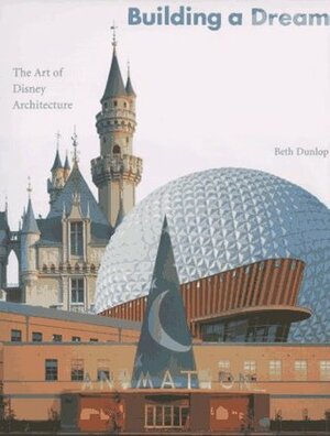 Building a Dream: The Art of Disney Architecture by Beth Dunlop