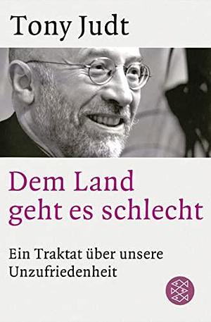 Dem Land geht es schlecht: Ein Traktat über unsere Unzufriedenheit by Tony Judt, Tony Judt