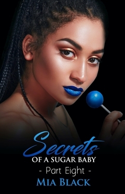 Secrets Of A Sugar Baby: Part 8 by Mia Black