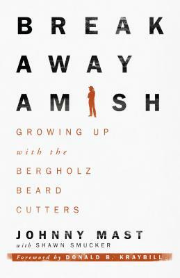 Breakaway Amish: Growing Up with the Bergholz Beard Cutters by Johnny Mast