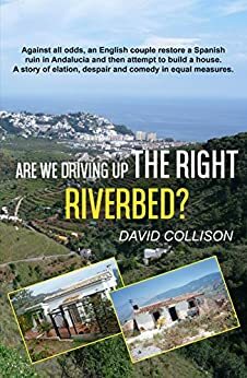 Are We Driving up the Right Riverbed?: Against all odds, an English couple restore a Spanish ruin in Andalucia by David Collison