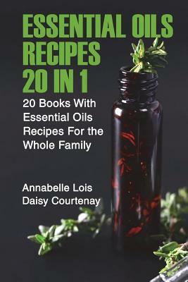 Essential Oils Recipes 20 in 1: 20 Books With Essential Oils Recipes For the Whole Family by Annabelle Lois, Daisy Courtenay