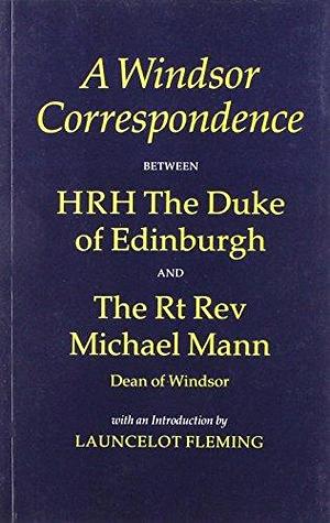 A Windsor Correspondence Between HRH The Duke of Edinburgh and the Rt. Rev. Michael Mann, Dean of Windsor by Queen of Great Britain), Prince Philip (consort of Elizabeth II, Michael Mann