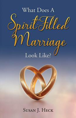 What Does a Spirit-Filled Marriage Look Like? by Susan J. Heck