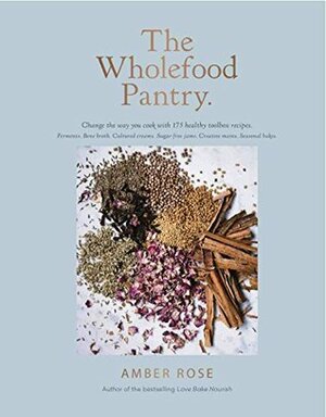 The Wholefood Pantry: Change the way you cook with 175 Healthy Toolbox Recipes by Amber Rose