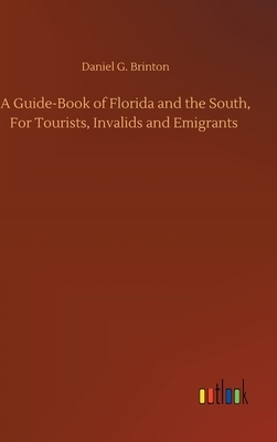 A Guide-Book of Florida and the South, For Tourists, Invalids and Emigrants by Daniel G. Brinton