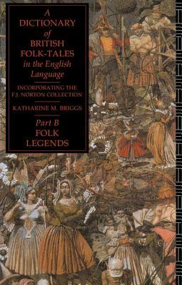A Dictionary of British Folk-Tales in the English Language Part B: Folk Legends by Katharine M. Briggs