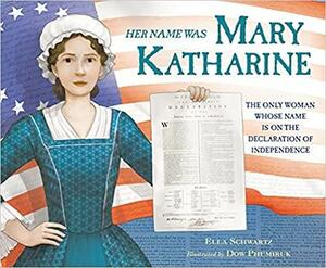 Her Name Was Mary Katharine: The Only Woman Whose Name Is on the Declaration of Independence by Ella Schwartz