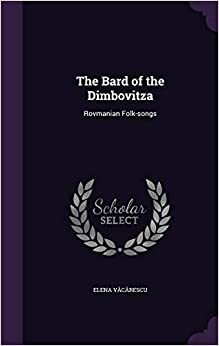 The Bard Of The Dimbovitza: Romanian Folk Songs Collected From The Peasants by Elena Văcărescu