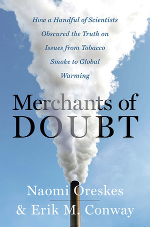 Merchants of Doubt: How a Handful of Scientists Obscured the Truth on Issues from Tobacco Smoke to Global Warming by Naomi Oreskes, Erik M. Conway